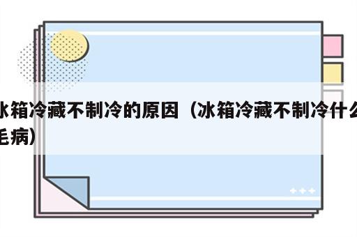 冰箱冷藏不制冷的原因（冰箱冷藏不制冷什么毛病）