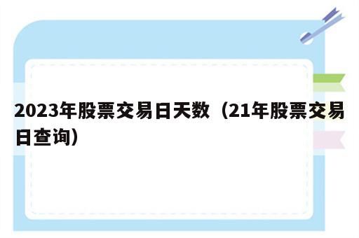 2023年股票交易日天数（21年股票交易日查询）