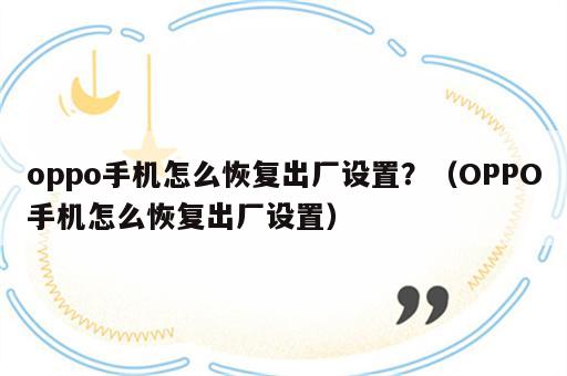 oppo手机怎么恢复出厂设置？（OPPO手机怎么恢复出厂设置）