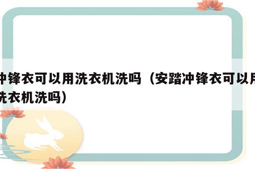冲锋衣可以用洗衣机洗吗（安踏冲锋衣可以用洗衣机洗吗）