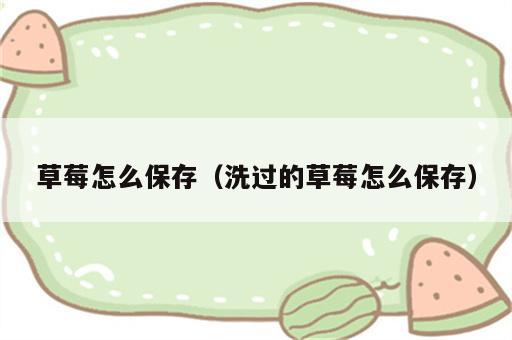 草莓怎么保存（洗过的草莓怎么保存）