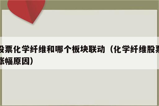 股票化学纤维和哪个板块联动（化学纤维股票涨幅原因）
