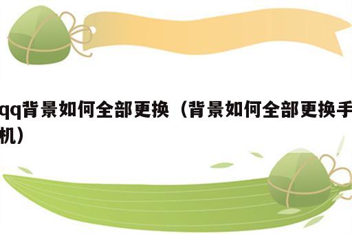 qq背景如何全部更换（背景如何全部更换手机）