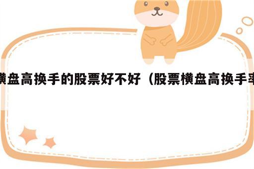 横盘高换手的股票好不好（股票横盘高换手率）