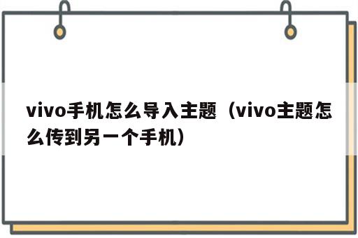 vivo手机怎么导入主题（vivo主题怎么传到另一个手机）