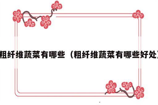 粗纤维蔬菜有哪些（粗纤维蔬菜有哪些好处）