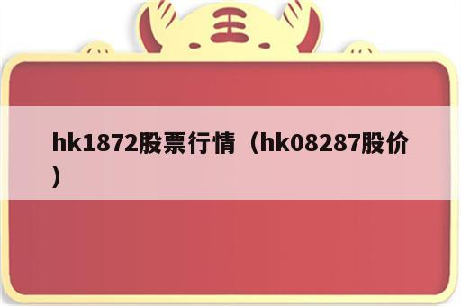hk1872股票行情（hk08287股价）