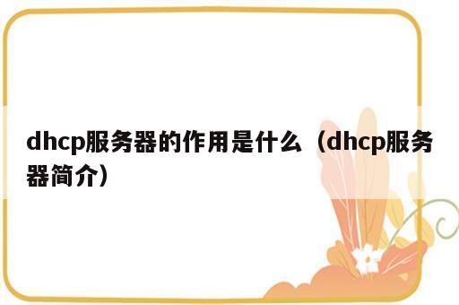 dhcp服务器的作用是什么（dhcp服务器简介）
