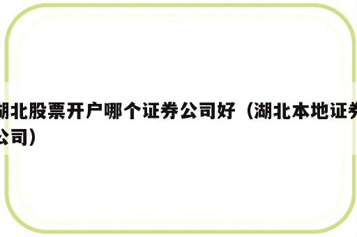 湖北股票开户哪个证券公司好（湖北本地证券公司）