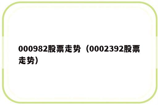 000982股票走势（0002392股票走势）