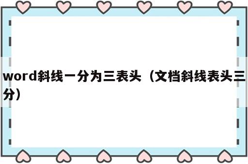 word斜线一分为三表头（文档斜线表头三分）