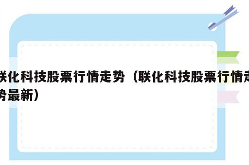 联化科技股票行情走势（联化科技股票行情走势最新）