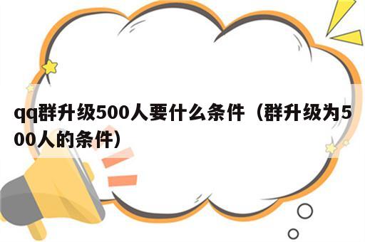 qq群升级500人要什么条件（群升级为500人的条件）