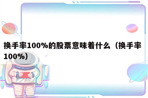 换手率100%的股票意味着什么（换手率 100%）