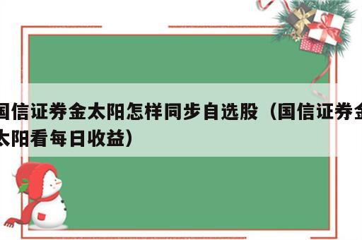 国信证券金太阳怎样同步自选股（国信证券金太阳看每日收益）