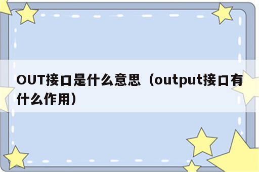 OUT接口是什么意思（output接口有什么作用）