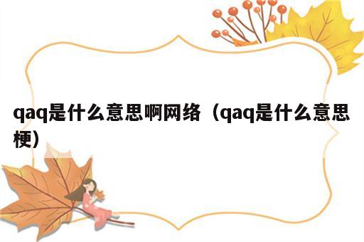 qaq是什么意思啊网络（qaq是什么意思梗）