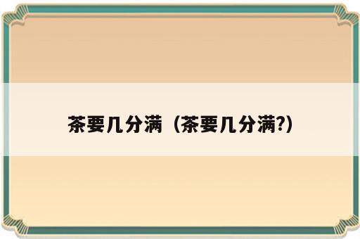 茶要几分满（茶要几分满?）