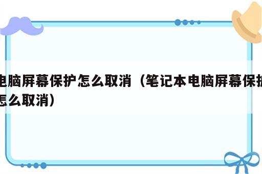电脑屏幕保护怎么取消（笔记本电脑屏幕保护怎么取消）