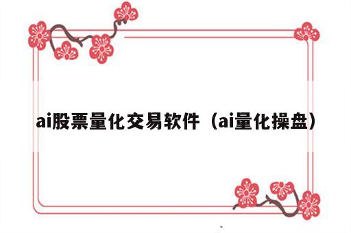 ai股票量化交易软件（ai量化操盘）