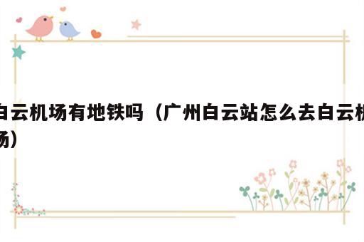 白云机场有地铁吗（广州白云站怎么去白云机场）