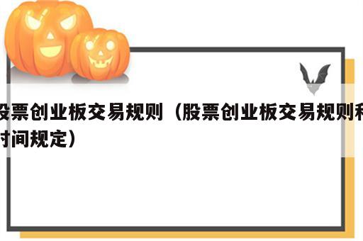 股票创业板交易规则（股票创业板交易规则和时间规定）
