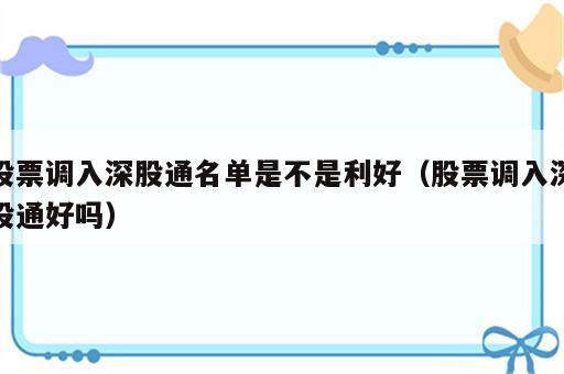 股票调入深股通名单是不是利好（股票调入深股通好吗）