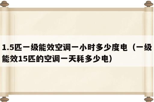 1.5匹一级能效空调一小时多少度电（一级能效15匹的空调一天耗多少电）