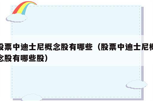 股票中迪士尼概念股有哪些（股票中迪士尼概念股有哪些股）