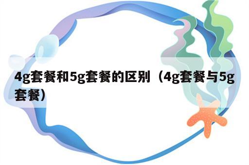 4g套餐和5g套餐的区别（4g套餐与5g套餐）
