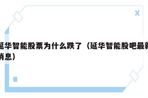 延华智能股票为什么跌了（延华智能股吧最新消息）