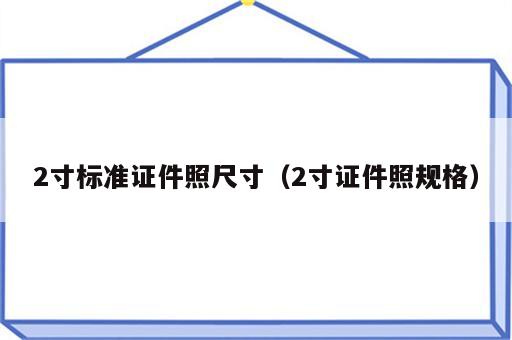 2寸标准证件照尺寸（2寸证件照规格）