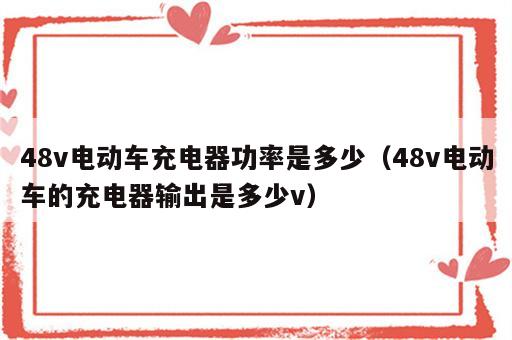 48v电动车充电器功率是多少（48v电动车的充电器输出是多少v）
