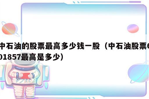 中石油的股票最高多少钱一股（中石油股票601857最高是多少）