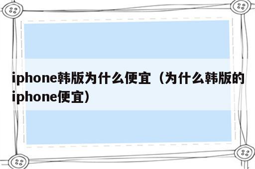iphone韩版为什么便宜（为什么韩版的iphone便宜）