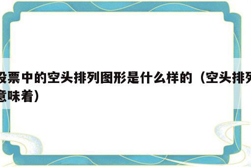股票中的空头排列图形是什么样的（空头排列意味着）