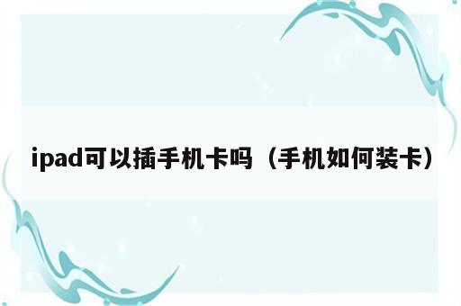 ipad可以插手机卡吗（手机如何装卡）