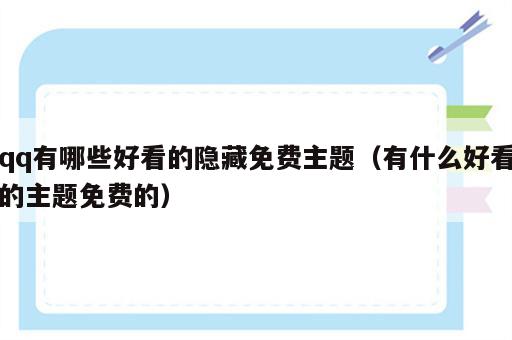 qq有哪些好看的隐藏免费主题（有什么好看的主题免费的）