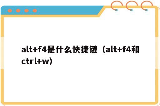 alt+f4是什么快捷键（alt+f4和ctrl+w）