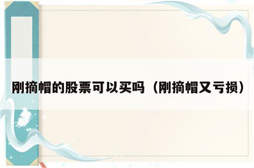 刚摘帽的股票可以买吗（刚摘帽又亏损）