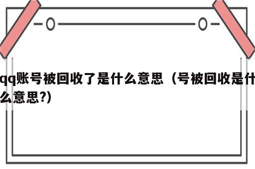 qq账号被回收了是什么意思（号被回收是什么意思?）
