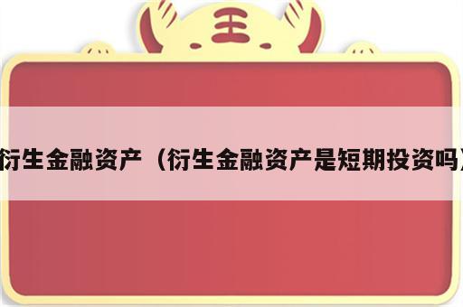 衍生金融资产（衍生金融资产是短期投资吗）