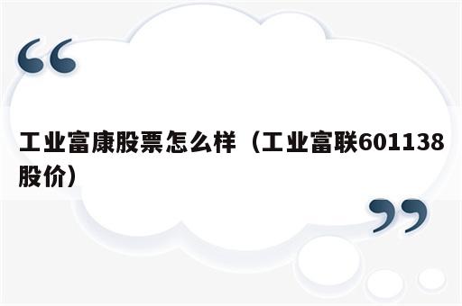 工业富康股票怎么样（工业富联601138股价）