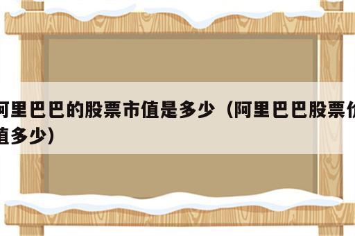 阿里巴巴的股票市值是多少（阿里巴巴股票价值多少）