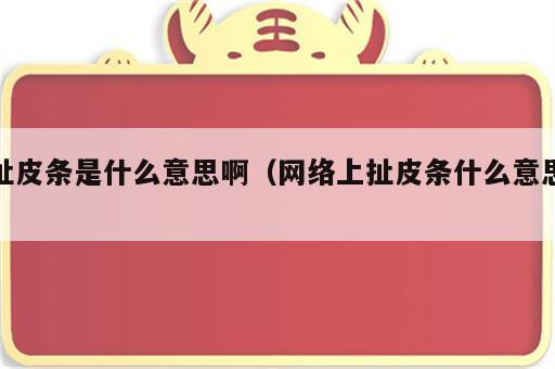 扯皮条是什么意思啊（网络上扯皮条什么意思）