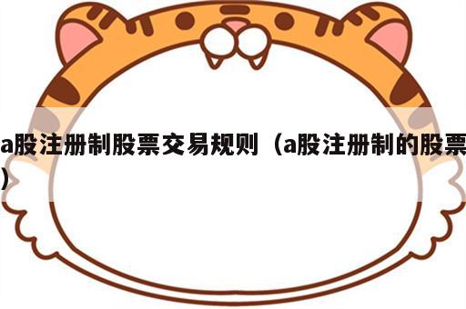 a股注册制股票交易规则（a股注册制的股票）