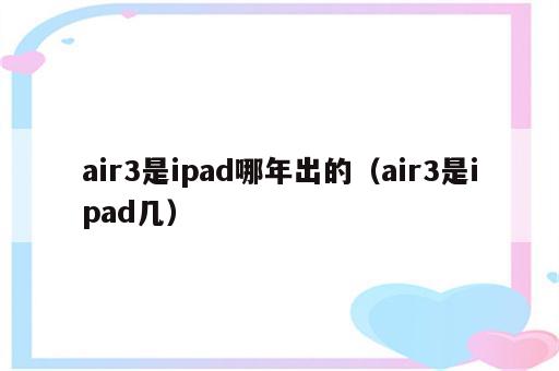air3是ipad哪年出的（air3是ipad几）