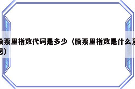 股票里指数代码是多少（股票里指数是什么意思）