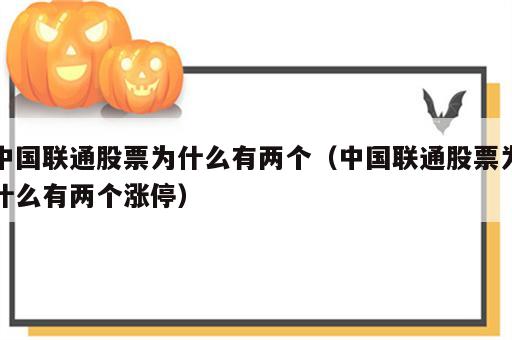 中国联通股票为什么有两个（中国联通股票为什么有两个涨停）