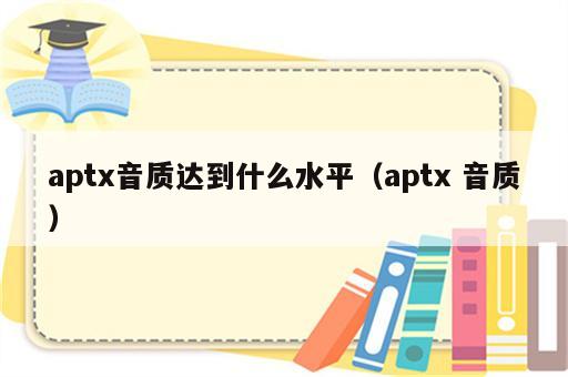 aptx音质达到什么水平（aptx 音质）